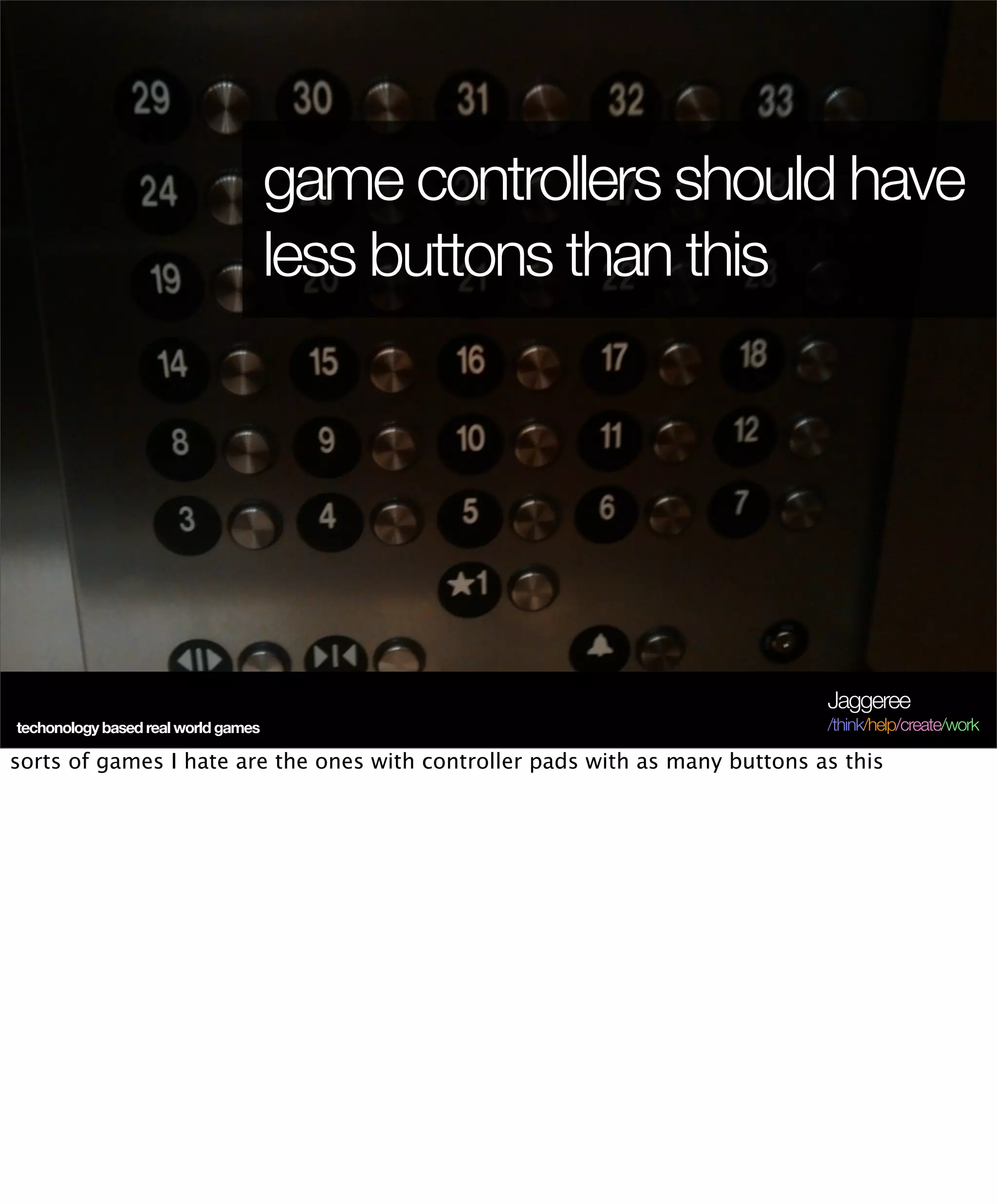 game controllers should have
                                     less buttons than this




                                                                              Jaggeree
techonology based real world games                                            /think/help/create/work

sorts of games I hate are the ones with controller pads with as many buttons as this
 