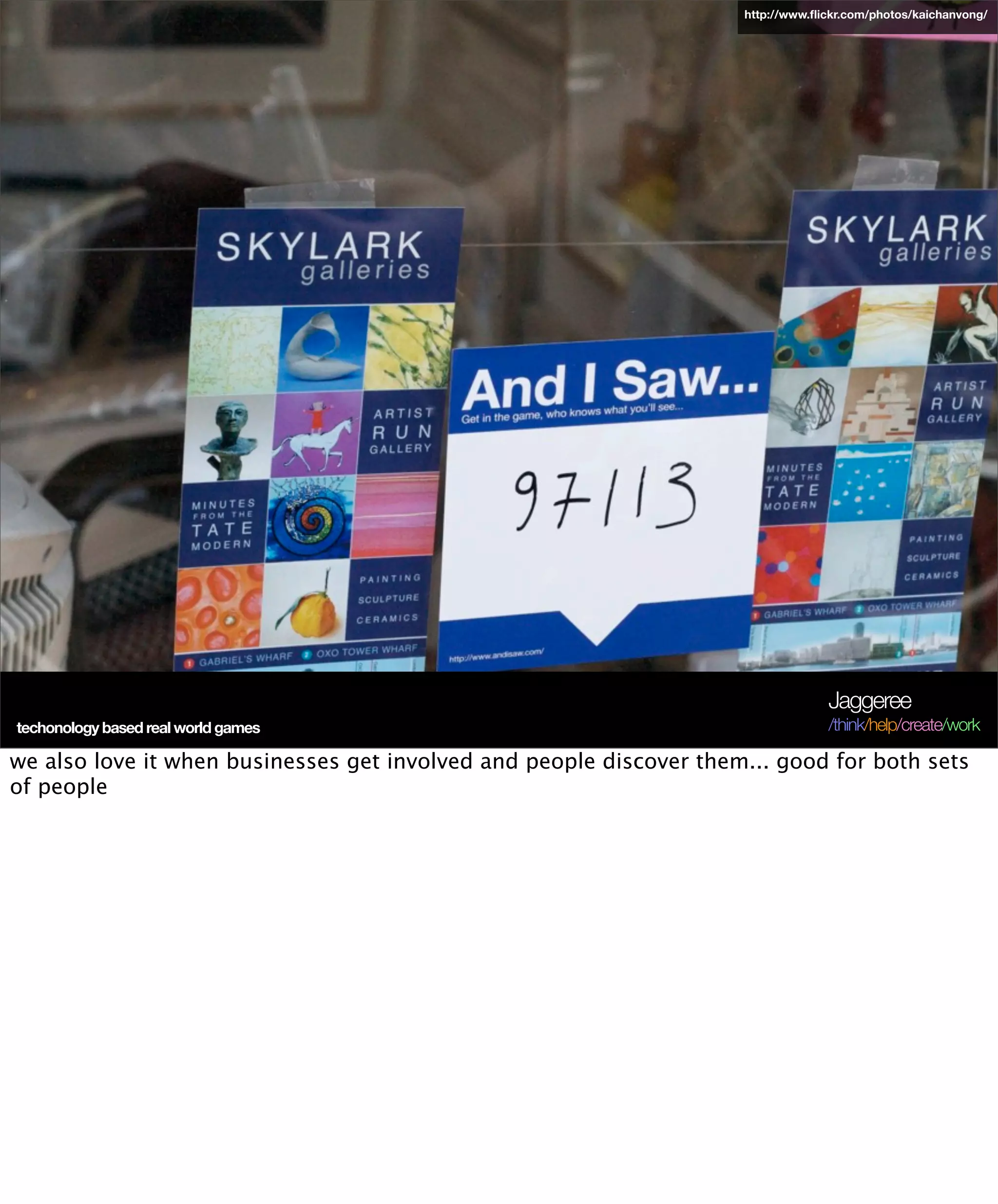 http://www.ﬂickr.com/photos/kaichanvong/




                                                                                  Jaggeree
techonology based real world games                                                /think/help/create/work

we also love it when businesses get involved and people discover them... good for both sets
of people
 