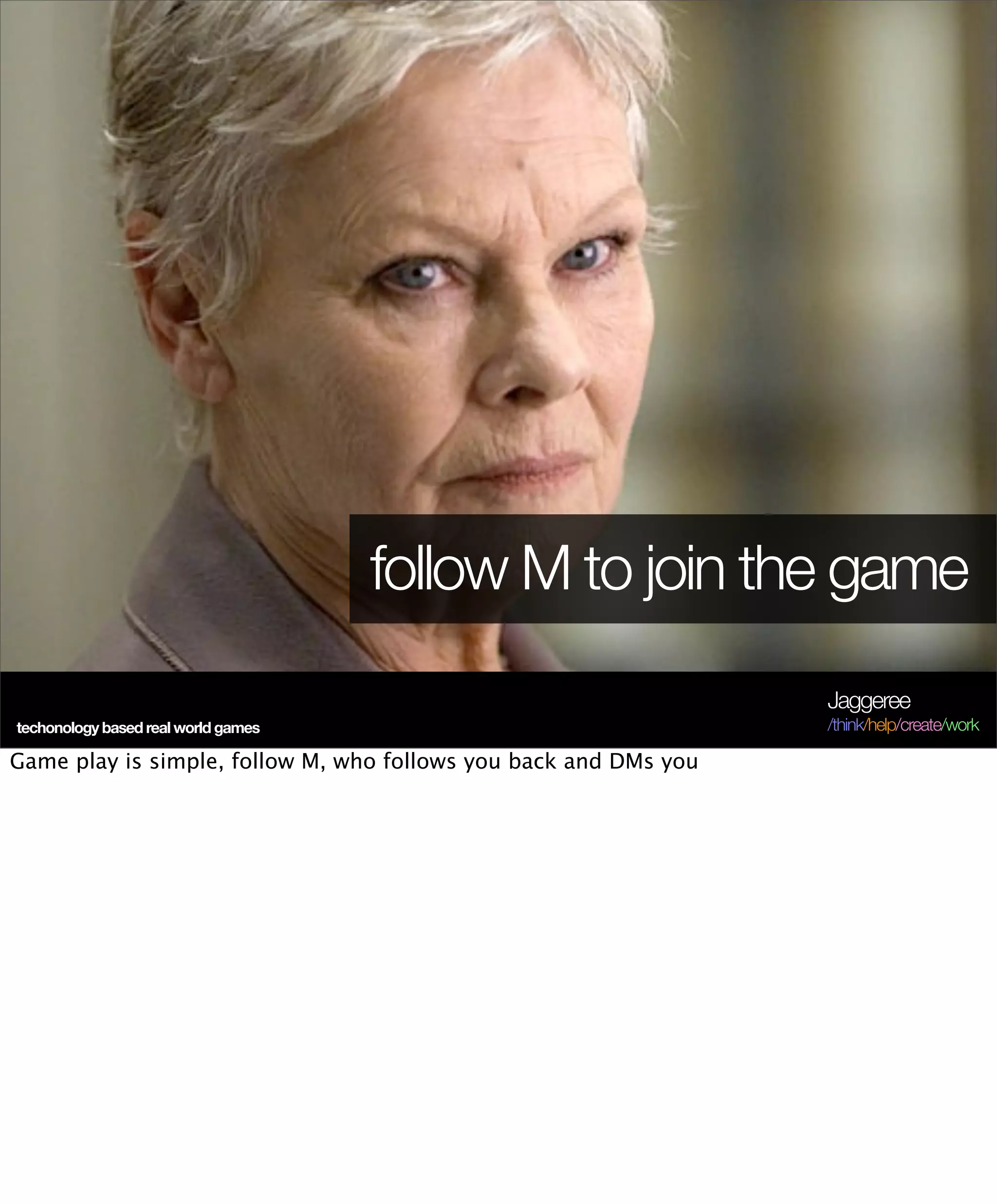 follow M to join the game
                                                                  Jaggeree
techonology based real world games                                /think/help/create/work

Game play is simple, follow M, who follows you back and DMs you
 