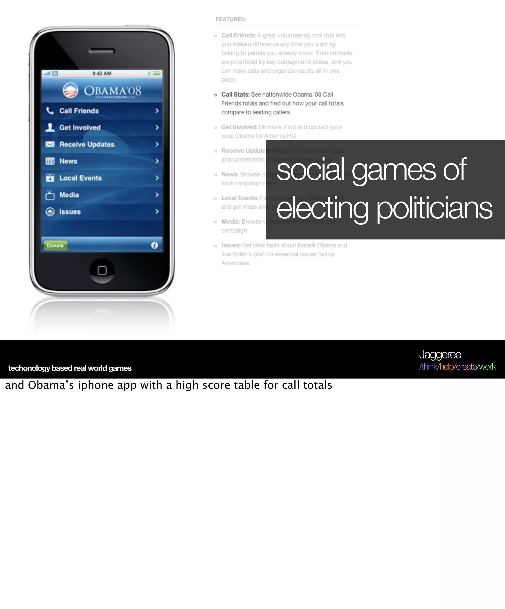 social games of
                                                   electing politicians



                                                                 Jaggeree
techonology based real world games                               /think/help/create/work

and Obama’s iphone app with a high score table for call totals
 