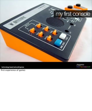 my first console




                                              Jaggeree
techonology based real world games            /think/help/create/work

ﬁrst experience of games
 