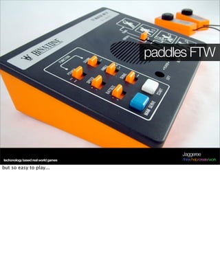 paddles FTW




                                          Jaggeree
techonology based real world games        /think/help/create/work

but so easy to play...
 