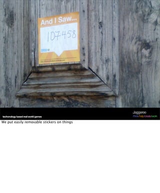 Jaggeree
techonology based real world games           /think/help/create/work

We put easily removable stickers on things
 