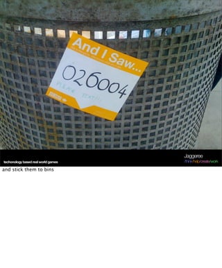 Jaggeree
techonology based real world games   /think/help/create/work

and stick them to bins
 