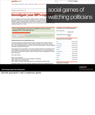 social games of
                                        watching politicians




                                                     Jaggeree
techonology based real world games                   /think/help/create/work

and the guardian’s mp’s expenses game
 