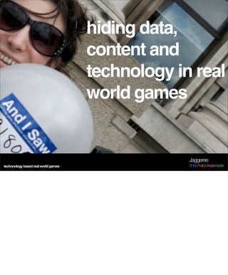 hiding data,
                                     content and
                                     technology in real
                                     world games


                                                  Jaggeree
techonology based real world games                /think/help/create/work
 