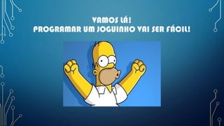 VAMOS LÁ!
PROGRAMAR UM JOGUINHO VAI SER FÁCIL!
 