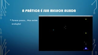 A PRÁTICA É SUA MELHOR ALIADA
• Parece pouco... Mas existe
evolução!
 