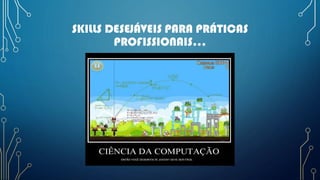 SKILLS DESEJÁVEIS PARA PRÁTICAS
PROFISSIONAIS...
 