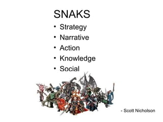 SNAKS Strategy  Narrative  Action  Knowledge  Social - Scott Nicholson 