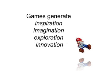 Games generate  inspiration   imagination   exploration   innovation 