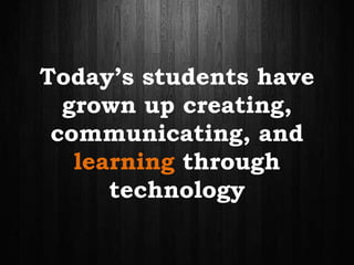 Today’s students have
grown up creating,
communicating, and
learning through
technology
 