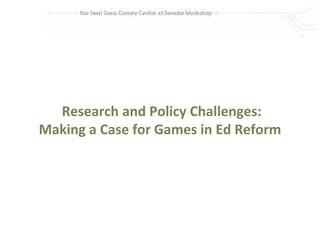 Research and Policy Challenges:
Making a Case for Games in Ed Reform
 