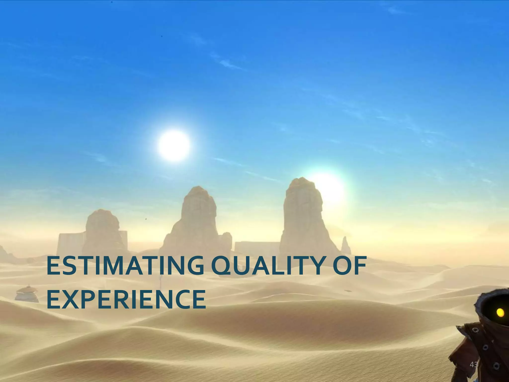 ESTIMATING QUALITY OF
EXPERIENCE
43
 