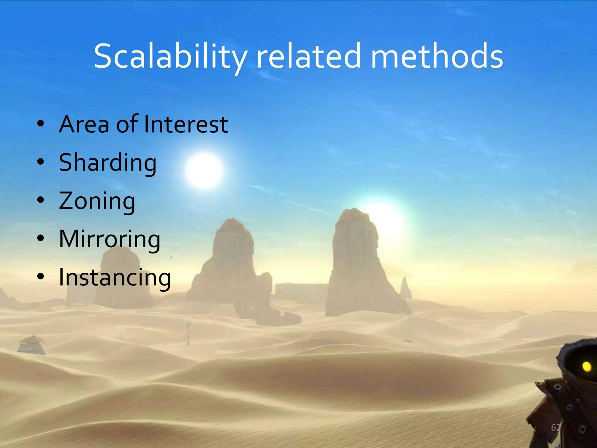 Scalability related methods
• Area of Interest
• Sharding
• Zoning
• Mirroring
• Instancing
62
 