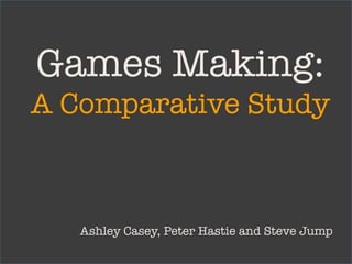 Games Making: !
A Comparative Study



   Ashley Casey, Peter Hastie and Steve Jump
 