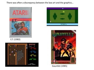 There was often a discrepancy between the box art and the graphics…
E.T. (1982)
Gauntlet (1985)
 