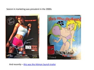 Sexism in marketing was prevalent in the 2000s
And recently – this was the Hitman launch trailer
 