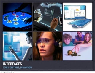 INTERFACES
    TOUCH, GESTURES, EVERYWHERE
Sonntag, 23. Januar 2011
 