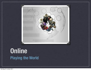 Online
                  Playing the World

Sonntag, 23. Januar 2011
 