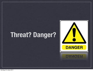 Threat? Danger?



Sonntag, 23. Januar 2011
 