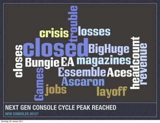 NEXT GEN CONSOLE CYCLE PEAK REACHED
    NEW CONSOLES 2012?
Sonntag, 23. Januar 2011
 