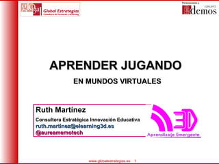 APRENDER JUGANDO  EN MUNDOS VIRTUALES Ruth Martínez Consultora Estratégica Innovación Educativa [email_address] .es @aureamemotech 