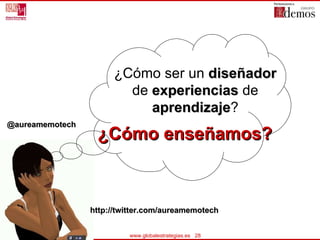 ¿Cómo enseñamos? ¿Cómo ser un  diseñador  de  experiencias  de  aprendizaje ? @aureamemotech http://twitter.com/aureamemot...