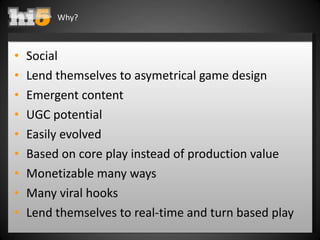 Why? <ul><li>Social </li></ul><ul><li>Lend themselves to asymetrical game design </li></ul><ul><li>Emergent content </li><...