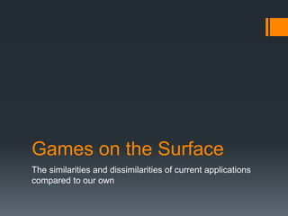 Games on the Surface The similarities and dissimilarities of current applications compared to our own 