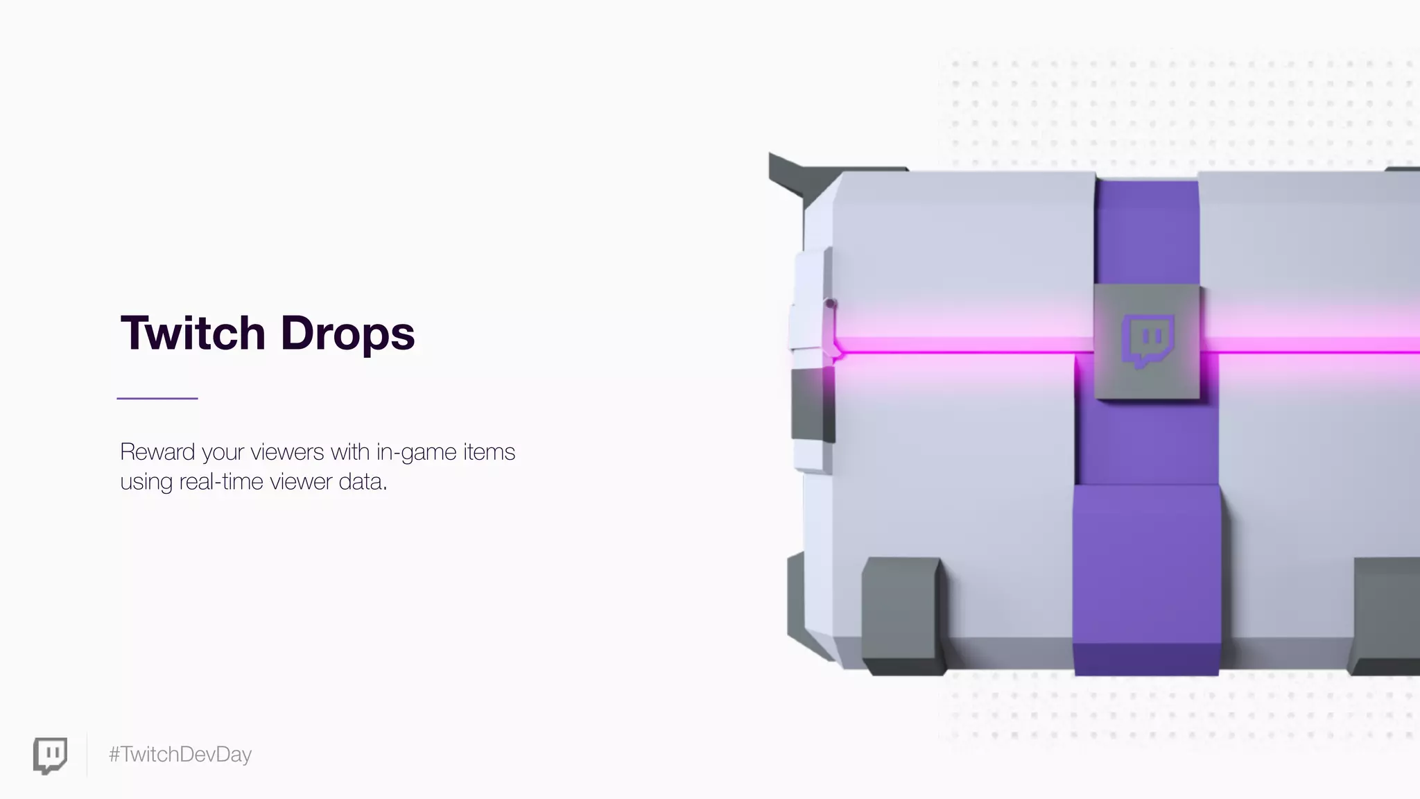 #TwitchDevDay
Twitch Drops
Reward your viewers with in-game items
using real-time viewer data.
 