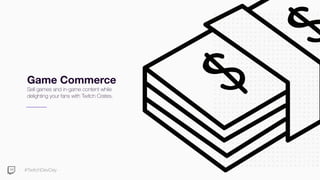 #TwitchDevDay
Game Commerce
Sell games and in-game content while
delighting your fans with Twitch Crates.
 