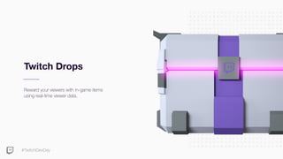 #TwitchDevDay
Twitch Drops
Reward your viewers with in-game items
using real-time viewer data.
 