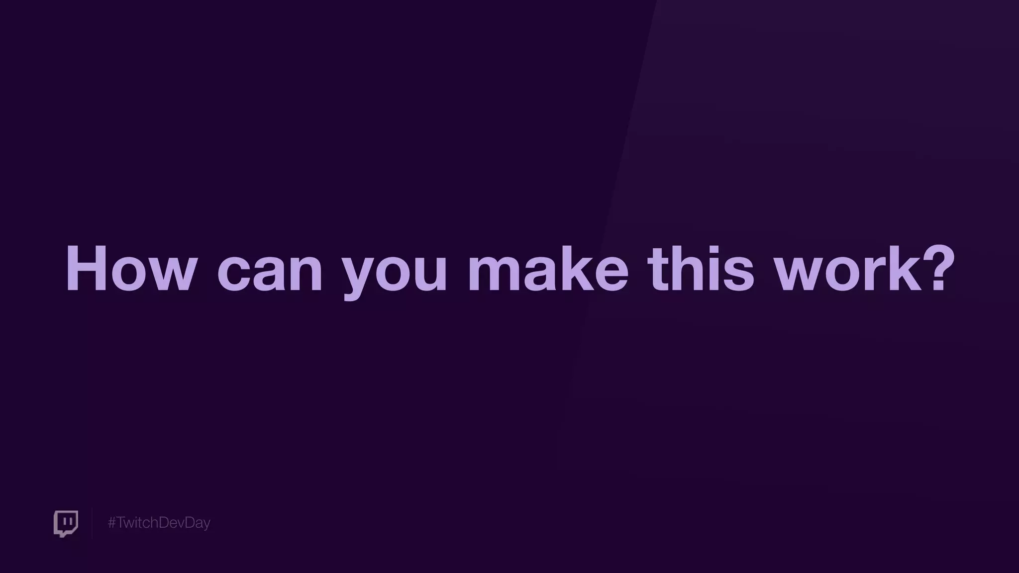 #TwitchDevDay
How can you make this work?
 