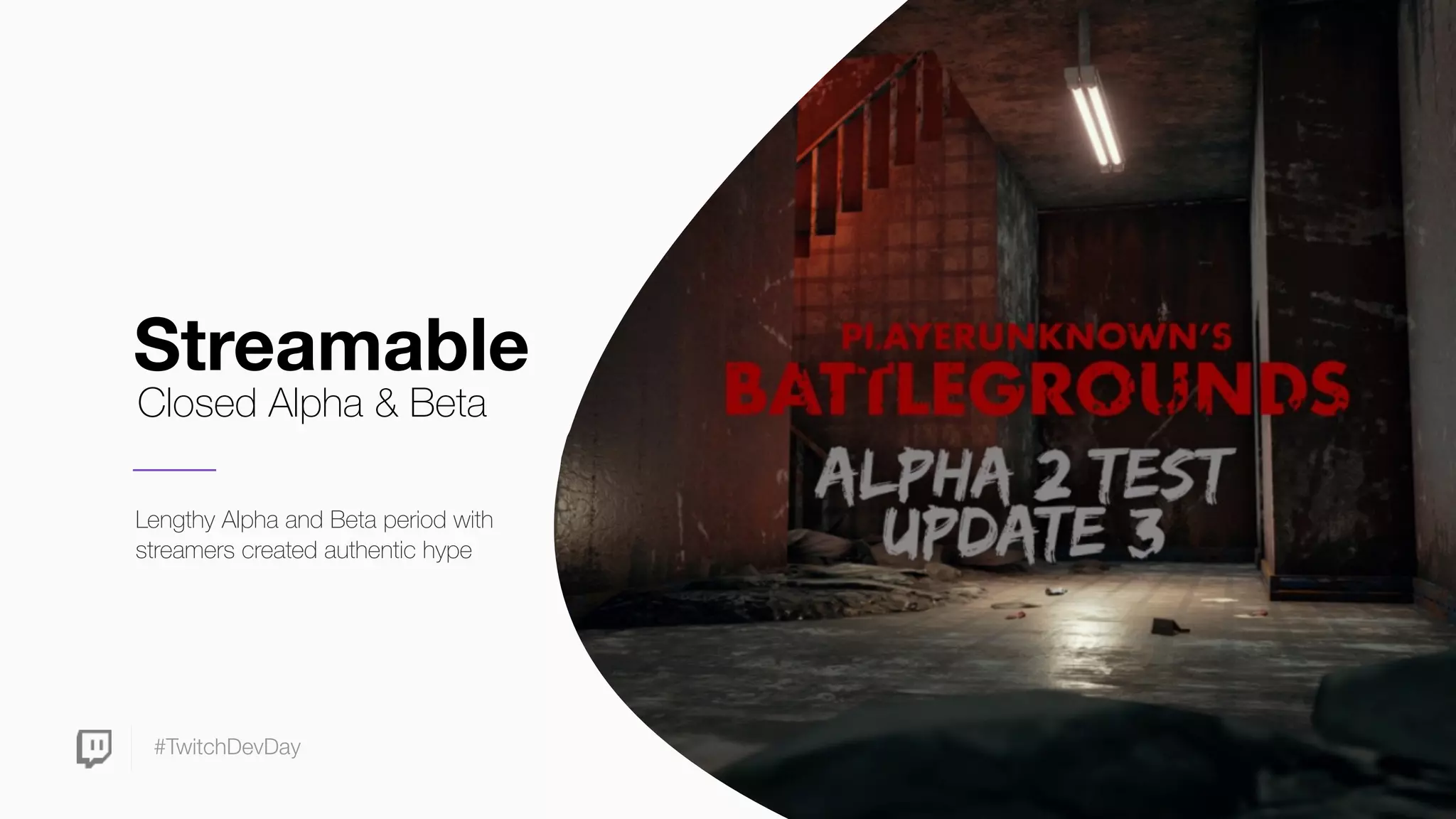 #TwitchDevDay
Streamable
Lengthy Alpha and Beta period with
streamers created authentic hype
Closed Alpha & Beta
 