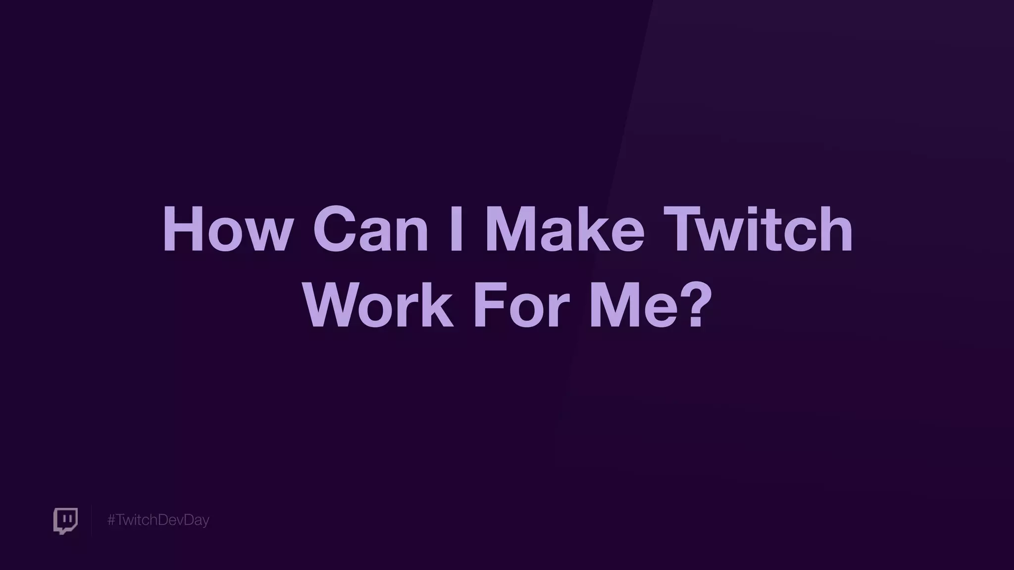 #TwitchDevDay
How Can I Make Twitch
Work For Me?
 