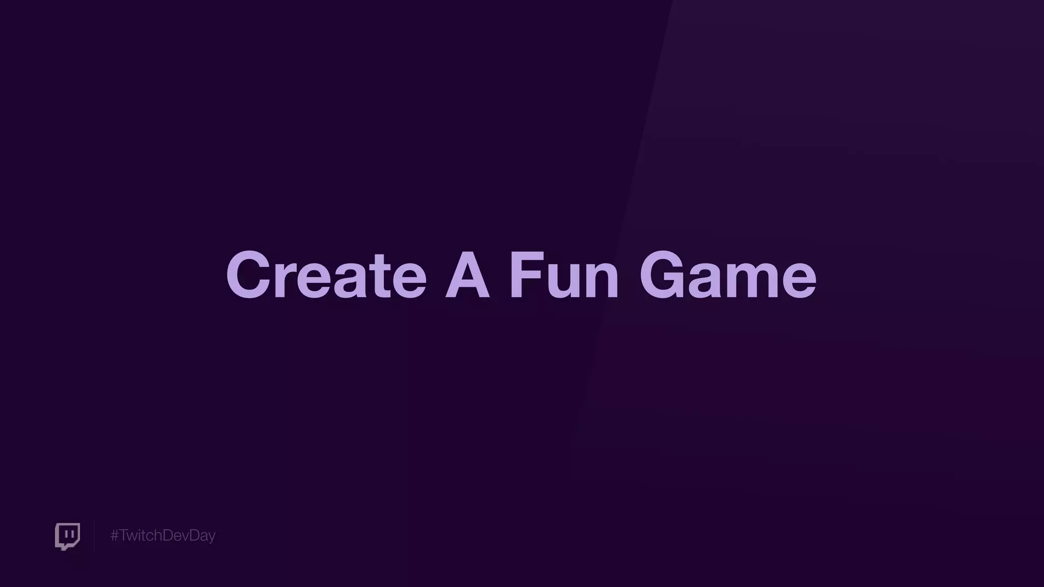 #TwitchDevDay
Create A Fun Game
 