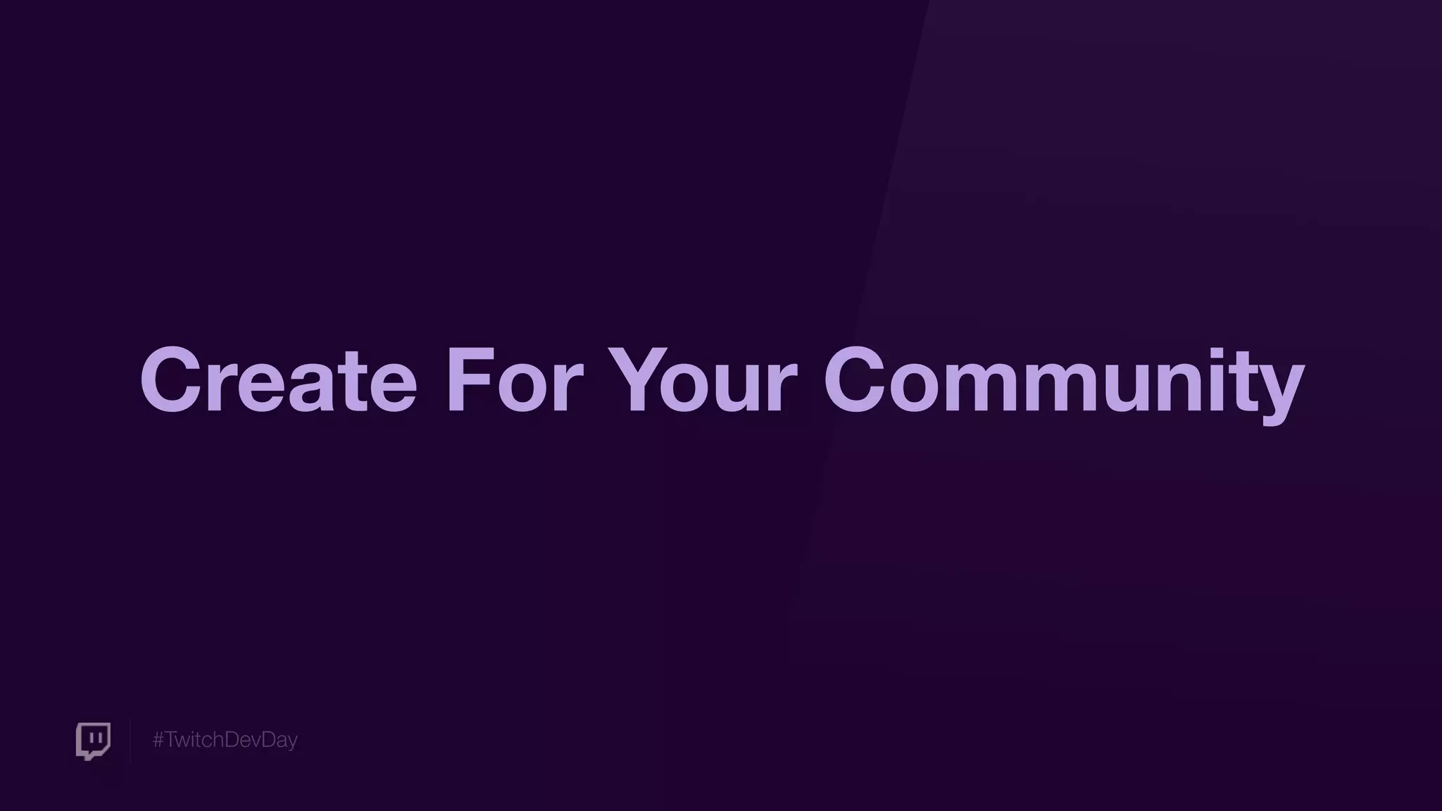 #TwitchDevDay
Create For Your Community
 