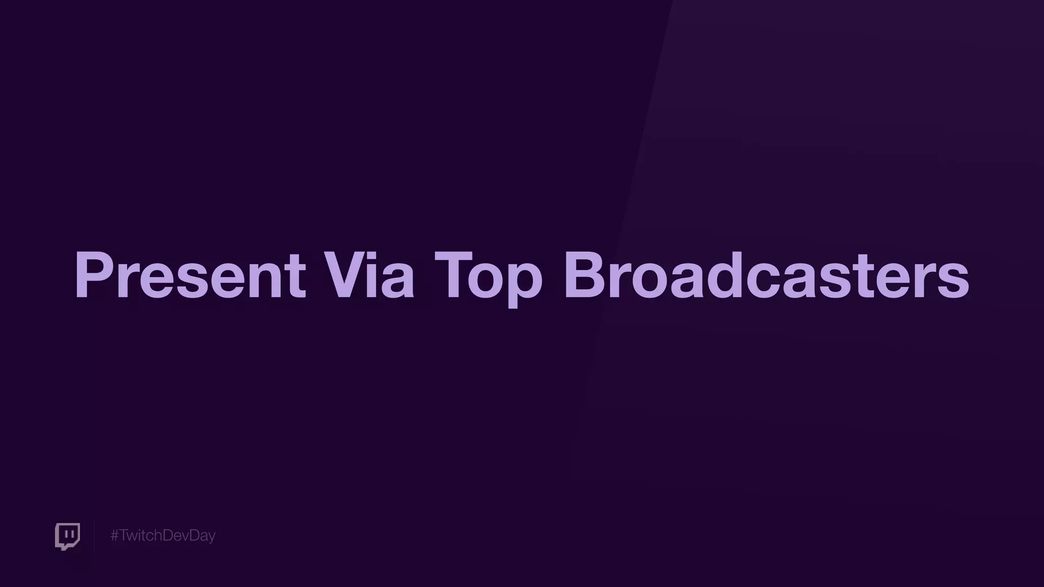#TwitchDevDay
Present Via Top Broadcasters
 