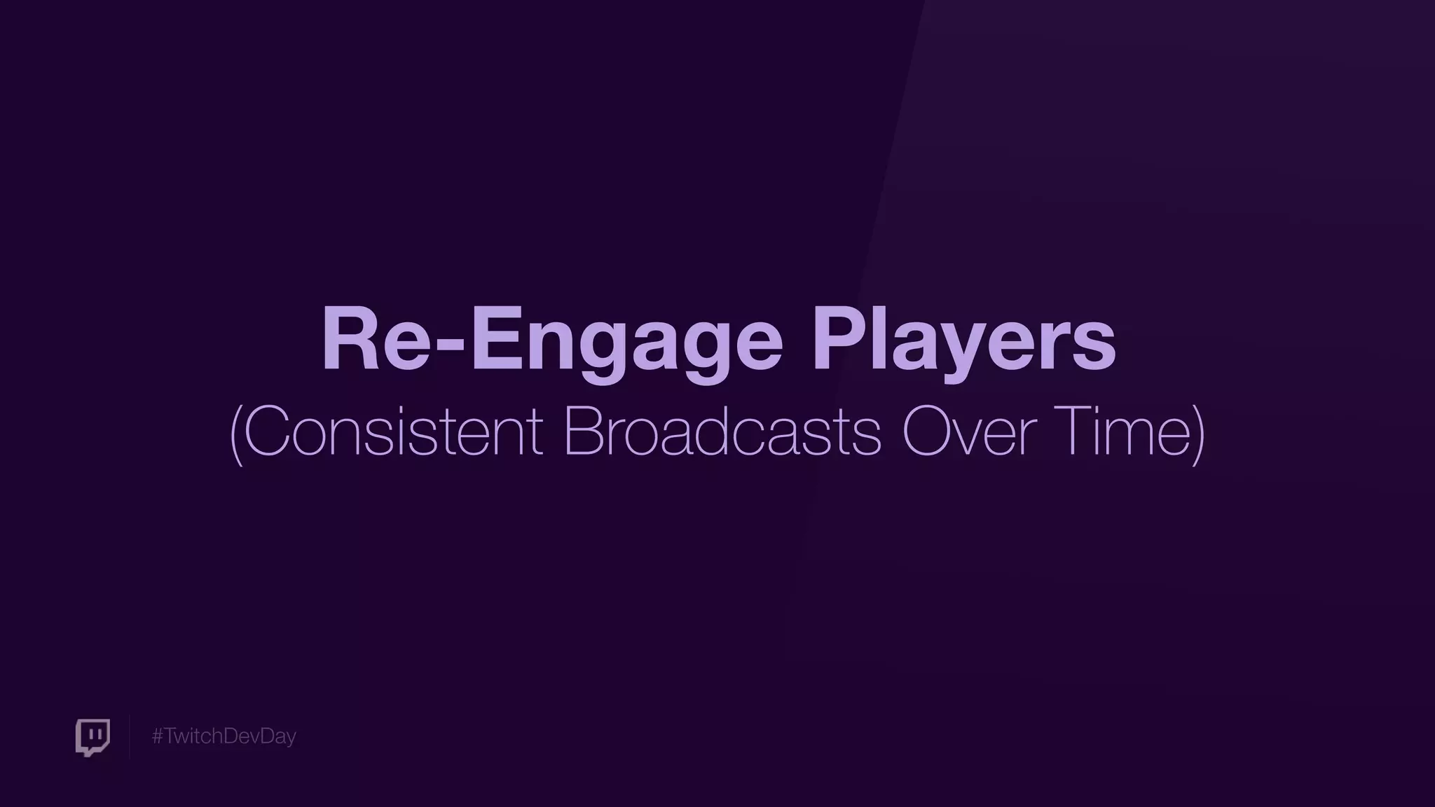 #TwitchDevDay
Re-Engage Players
(Consistent Broadcasts Over Time)
 