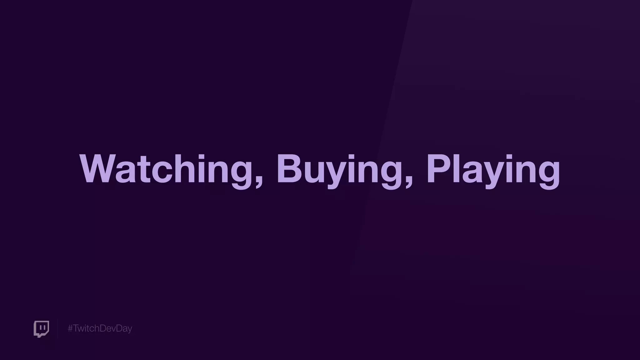 #TwitchDevDay
Watching, Buying, Playing
 