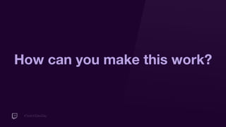 #TwitchDevDay
How can you make this work?
 