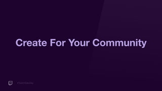 #TwitchDevDay
Create For Your Community
 