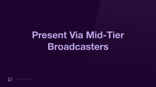 #TwitchDevDay
Present Via Mid-Tier
Broadcasters
 