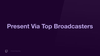 #TwitchDevDay
Present Via Top Broadcasters
 