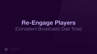 #TwitchDevDay
Re-Engage Players
(Consistent Broadcasts Over Time)
 