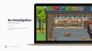 #TwitchDevDay
An Investigation
Watching & Buying
What is the relationship between watching
and buying?
 