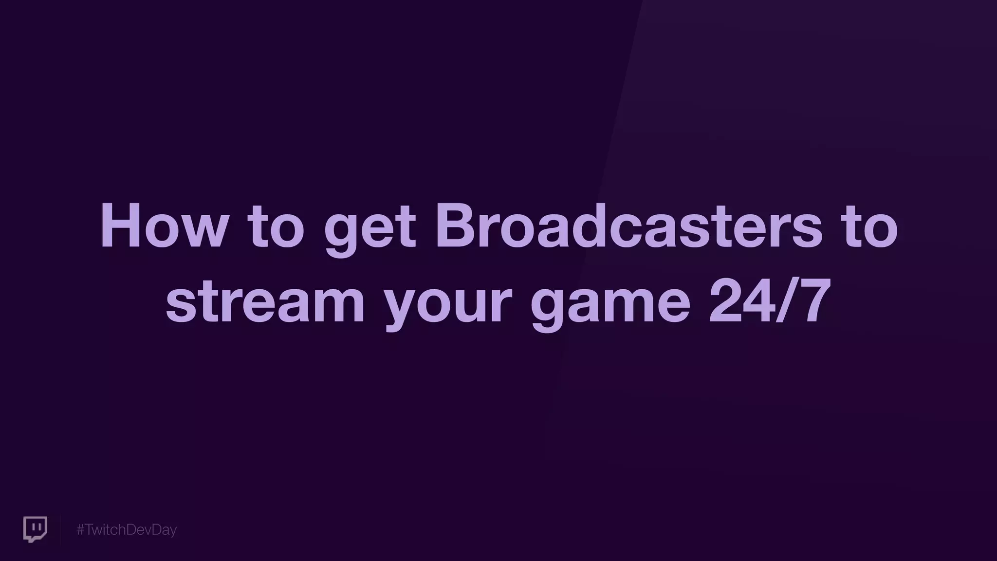 #TwitchDevDay
How to get Broadcasters to
stream your game 24/7
 
