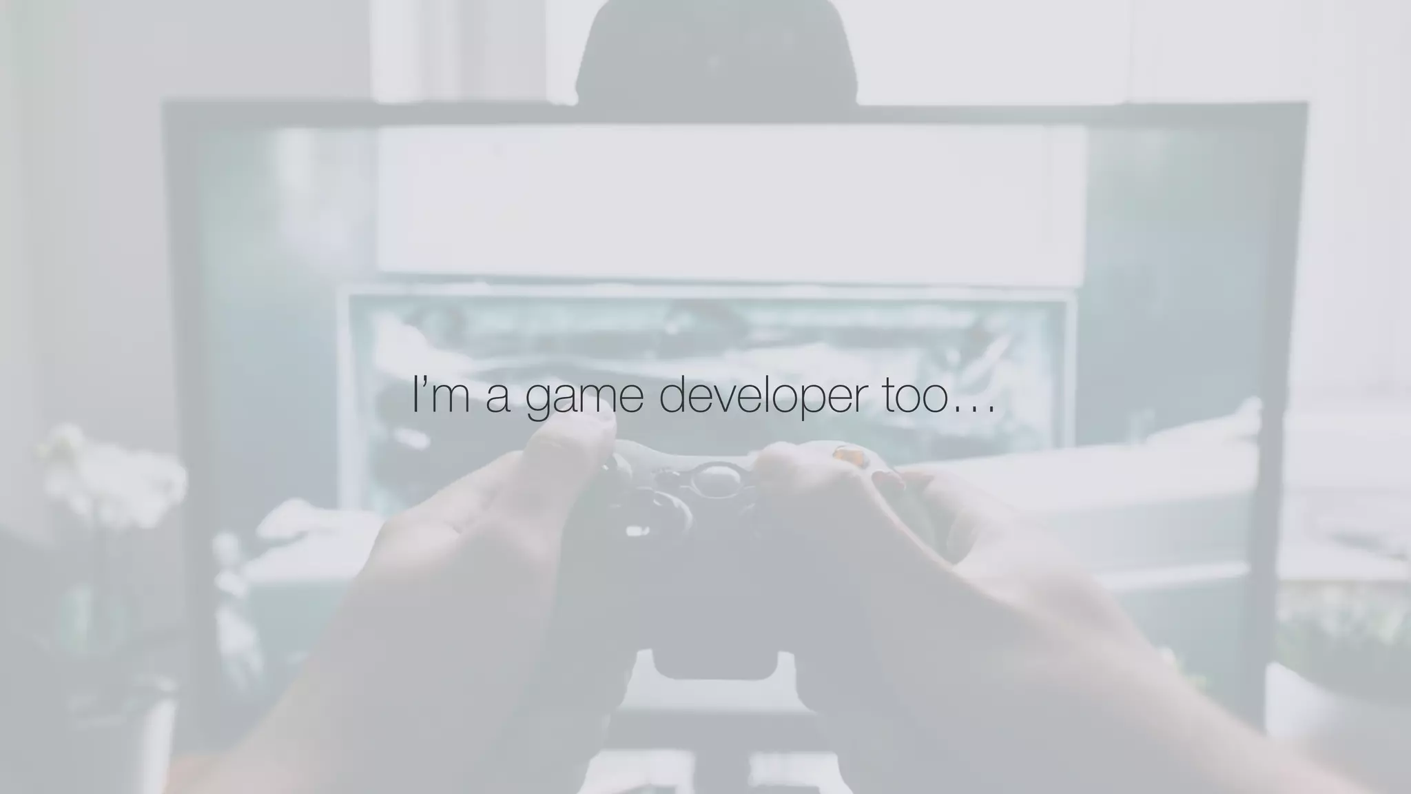 I’m a game developer too…
 