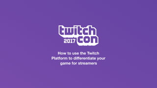 How to use the Twitch
Platform to diﬀerentiate your
game for streamers
 